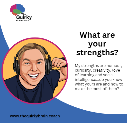 What are your strengths? My strengths are humour, curiosity, creativity, love of learning and social intelligence...do you know what yours are and how to make the most of them?